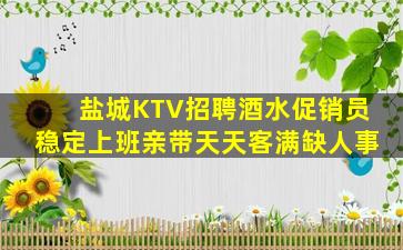 盐城KTV招聘酒水促销员稳定上班亲带天天客满缺人事